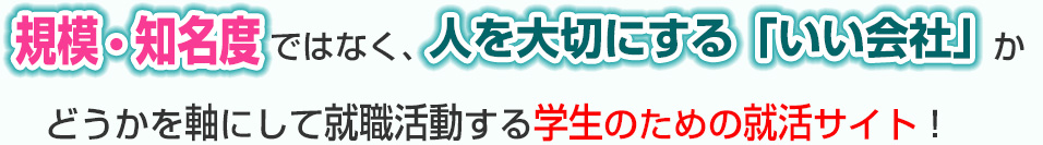 規模・知名度ではなく、人を大切にするいい会社かどうかを軸にして就職活動する学生のための就活サイト