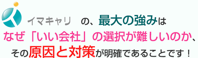 イマキャリの最大の強みは、なぜいい会社の選択が難しいのか、その原因と対策が明確であることです